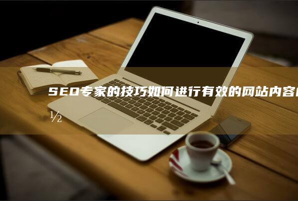 SEO专家的技巧：如何进行有效的网站内容创作 (seo讲师)