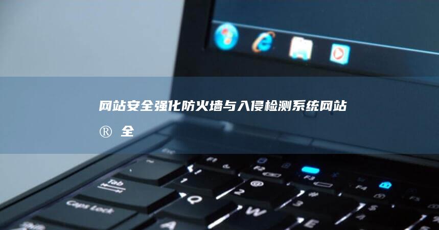 网站安全强化：防火墙与入侵检测系统 (网站安全强化方案)