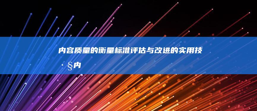 内容质量的衡量标准：评估与改进的实用技巧 (内容质量的衡量标准)